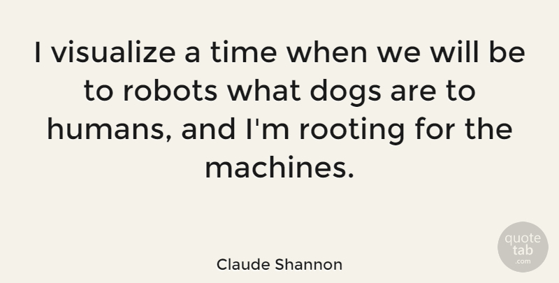 Claude Shannon Quote About Dogs, Rooting, Time, Visualize: I Visualize A Time When...