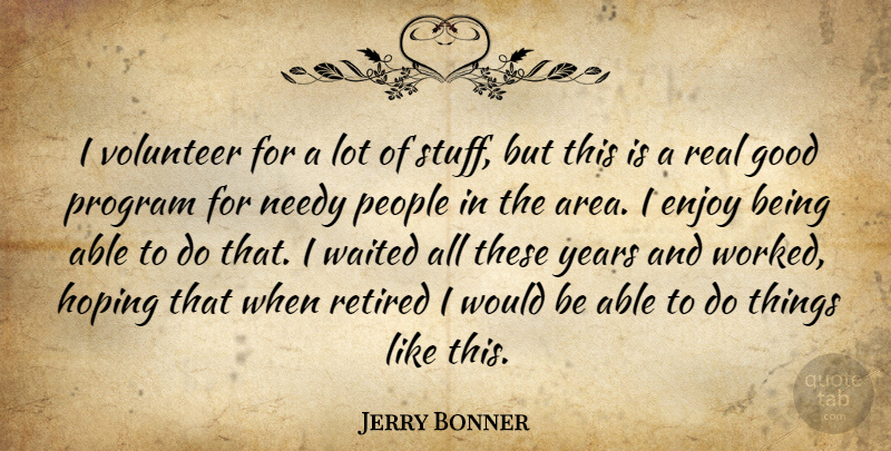 Jerry Bonner Quote About Enjoy, Good, Hoping, Needy, People: I Volunteer For A Lot...