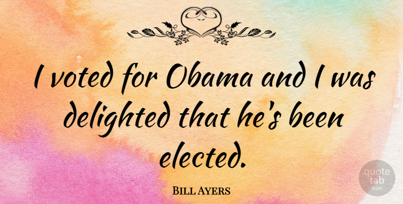 Bill Ayers Quote About Delighted: I Voted For Obama And...