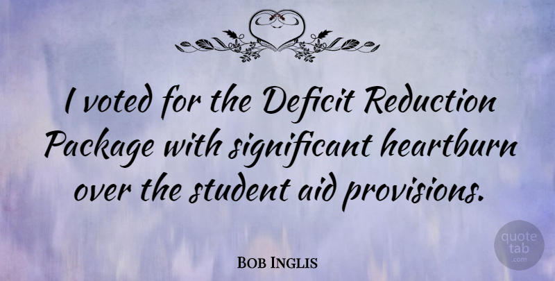 Bob Inglis Quote About Students, Significant, Aids: I Voted For The Deficit...