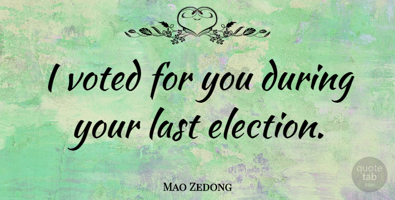 Mao Zedong Quote About Lasts, Election: I Voted For You During...