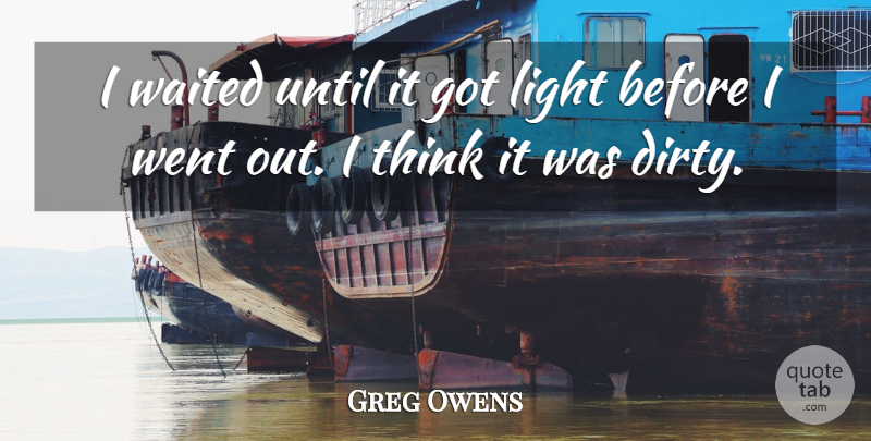 Greg Owens Quote About Light, Until, Waited: I Waited Until It Got...