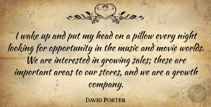 David Porter Quote About Areas, Growing, Growth, Head, Interested: I Wake Up And Put...