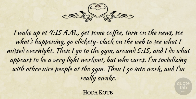 Hoda Kotb Quote About Appears, Missed, Nice, People, Turn: I Wake Up At 415...