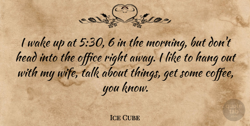 Ice Cube Quote About Morning, Coffee, Wife: I Wake Up At 530...