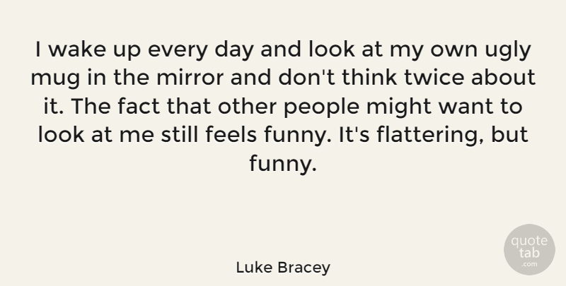 Luke Bracey Quote About Fact, Feels, Funny, Might, Mug: I Wake Up Every Day...