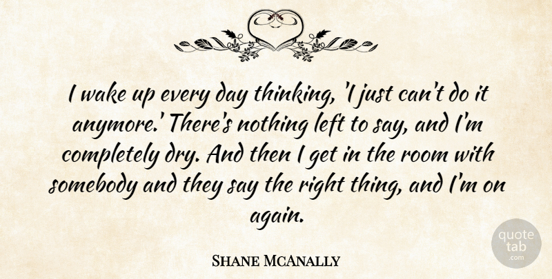 Shane McAnally Quote About Thinking, Wake Up, Dry: I Wake Up Every Day...