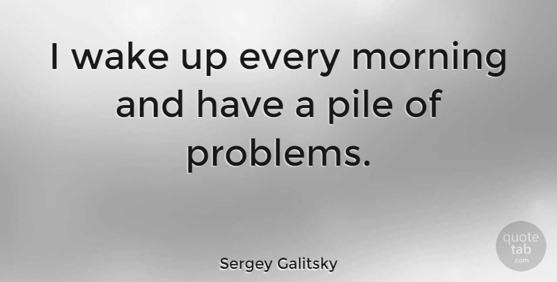 Sergey Galitsky Quote About Morning, Wake: I Wake Up Every Morning...