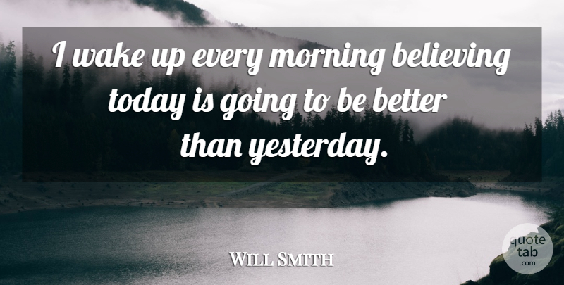 Will Smith Quote About Morning, Believe, Yesterday: I Wake Up Every Morning...