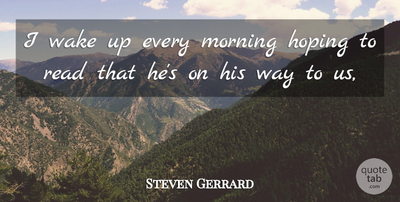 Steven Gerrard Quote About Hoping, Morning, Wake: I Wake Up Every Morning...