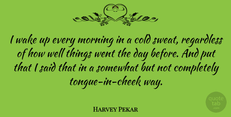 Harvey Pekar Quote About Morning, Regardless, Somewhat, Wake: I Wake Up Every Morning...