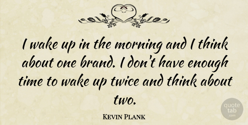 Kevin Plank Quote About Morning, Thinking, Two: I Wake Up In The...