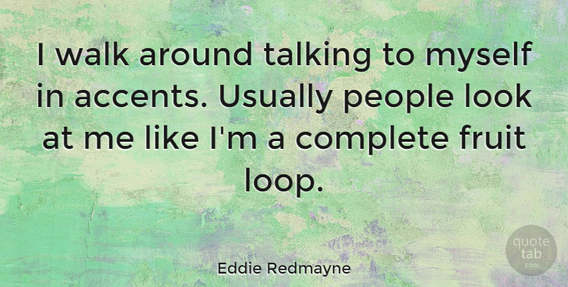 Eddie Redmayne Quote About Talking, People, Looks: I Walk Around Talking To...