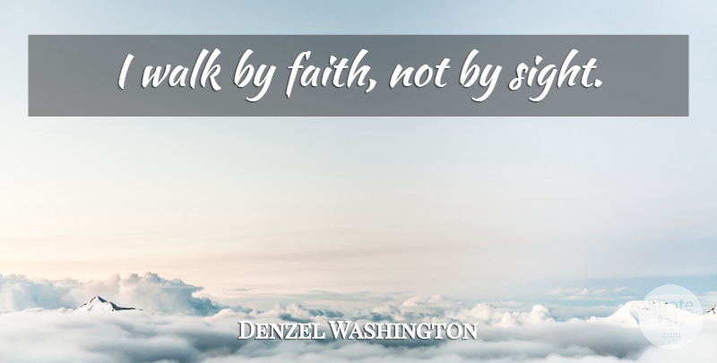 Denzel Washington Quote About Sight, Walk By Faith, Walks: I Walk By Faith Not...