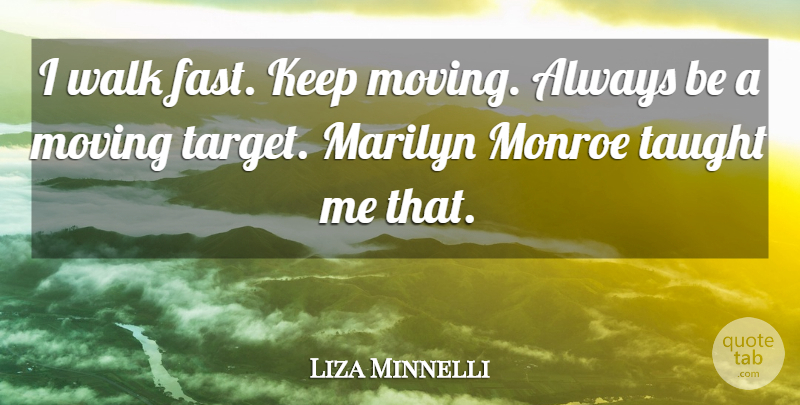 Liza Minnelli Quote About Moving, Taught, Target: I Walk Fast Keep Moving...