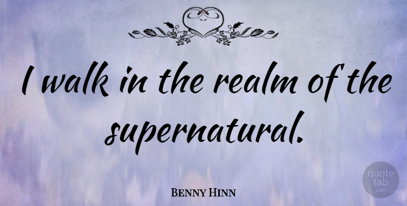 Benny Hinn Quote About Walks, Realms: I Walk In The Realm...