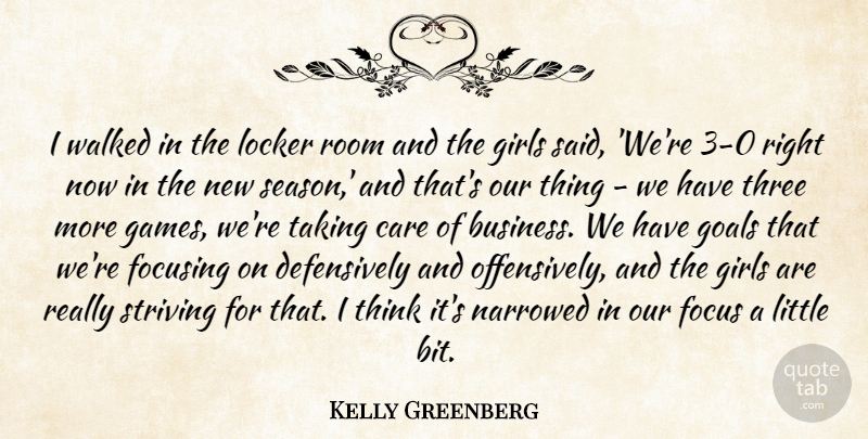 Kelly Greenberg Quote About Care, Focusing, Girls, Goals, Locker: I Walked In The Locker...