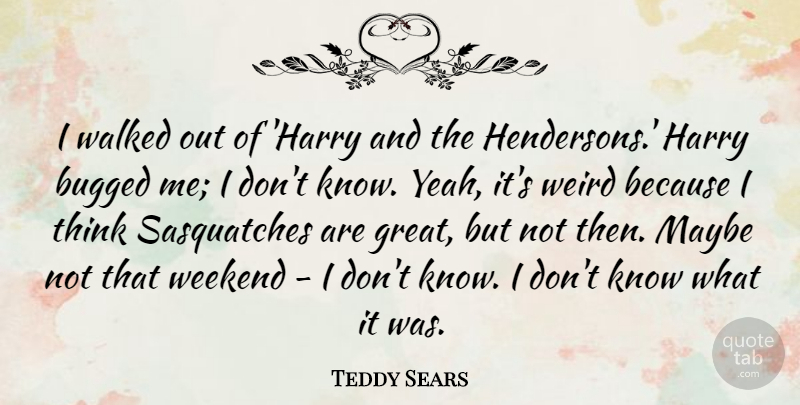 Teddy Sears Quote About Bugged, Great, Harry, Maybe, Walked: I Walked Out Of Harry...