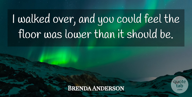 Brenda Anderson Quote About Floor, Lower, Walked: I Walked Over And You...