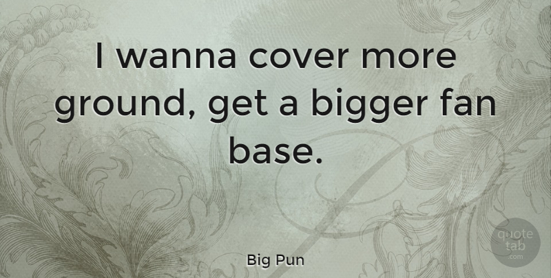 Big Pun Quote About Fans, Bigger: I Wanna Cover More Ground...