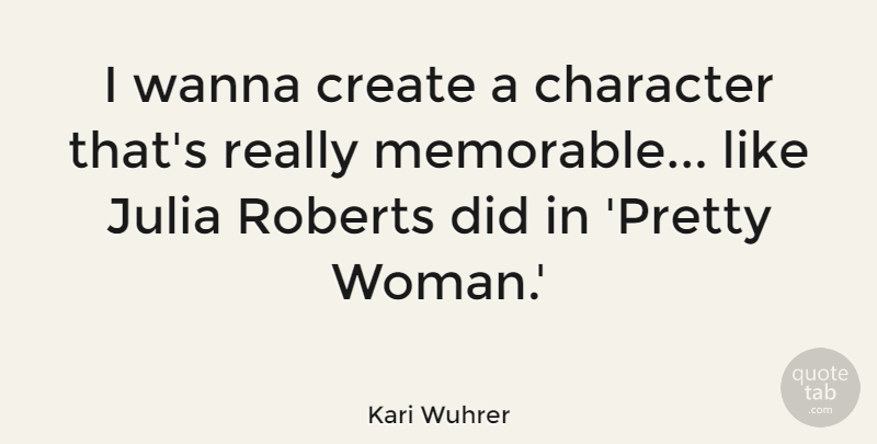 Kari Wuhrer Quote About Character, Create, Julia, Roberts, Wanna: I Wanna Create A Character...