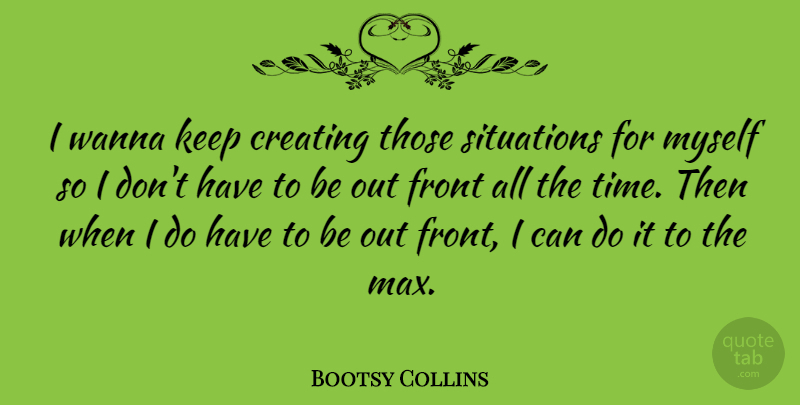 Bootsy Collins Quote About Creating, Boots, Max: I Wanna Keep Creating Those...