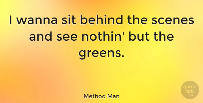 Method Man Quote About Behind The Scenes, Scene, Behinds: I Wanna Sit Behind The...