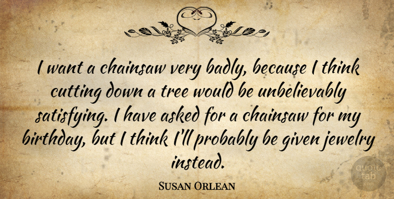 Susan Orlean Quote About Birthday, Cutting, Thinking: I Want A Chainsaw Very...