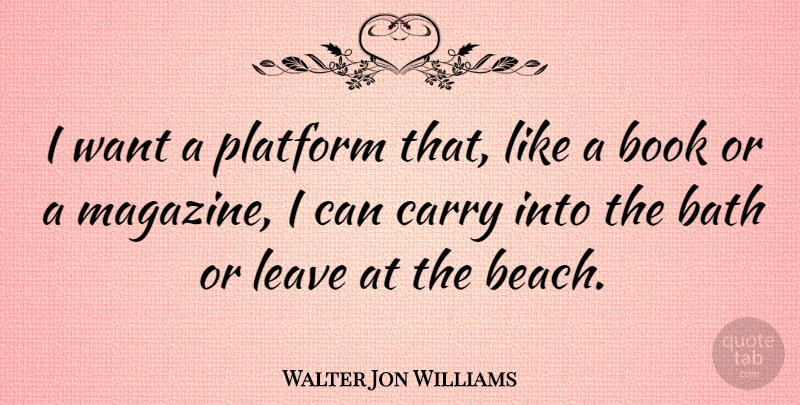 Walter Jon Williams Quote About Beach, Book, Magazines: I Want A Platform That...