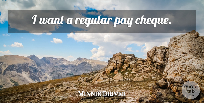 Minnie Driver Quote About Want, Pay, Cheques: I Want A Regular Pay...
