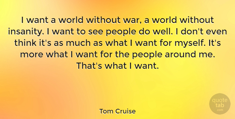 Tom Cruise Quote About War, Thinking, People: I Want A World Without...
