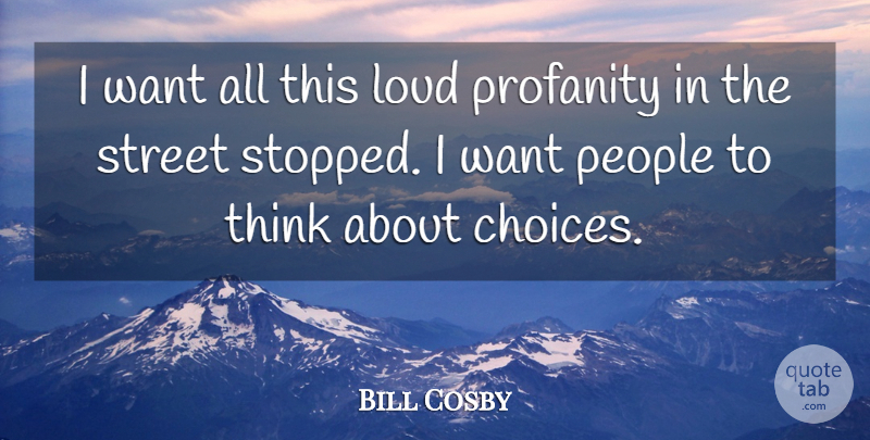 Bill Cosby Quote About Thinking, People, Choices: I Want All This Loud...