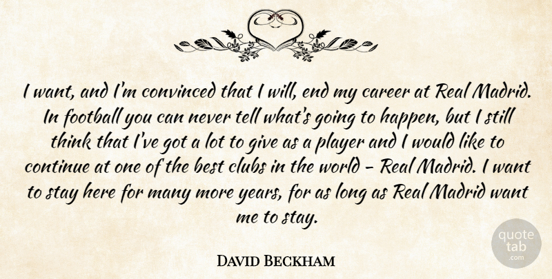 David Beckham Quote About Best, Career, Clubs, Continue, Convinced: I Want And Im Convinced...