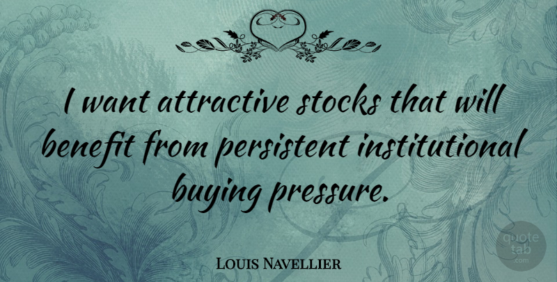 Louis Navellier Quote About Benefit, Persistent, Stocks: I Want Attractive Stocks That...
