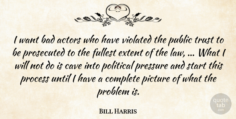 Bill Harris Quote About Bad, Cave, Complete, Extent, Fullest: I Want Bad Actors Who...