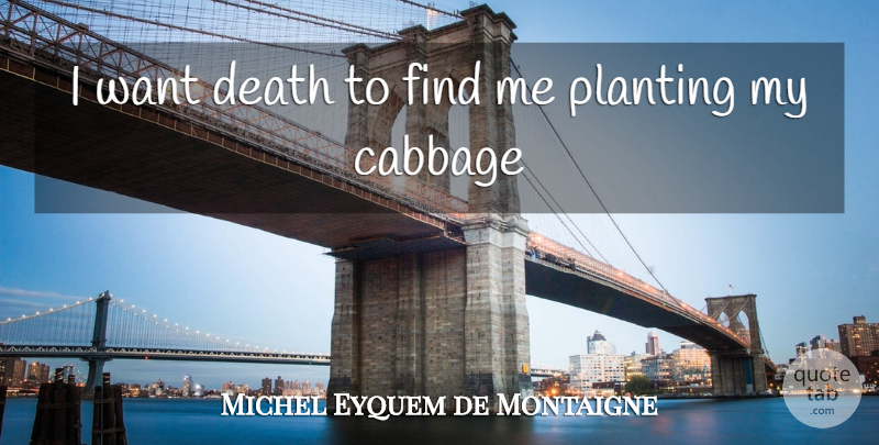 Michel Eyquem de Montaigne Quote About Cabbage, Death, Planting: I Want Death To Find...