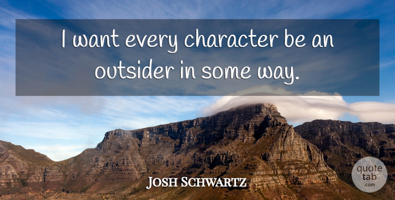 Josh Schwartz Quote About Character, Way, Outsiders: I Want Every Character Be...
