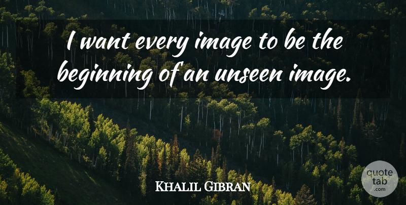 Khalil Gibran Quote About Unseen, Want: I Want Every Image To...