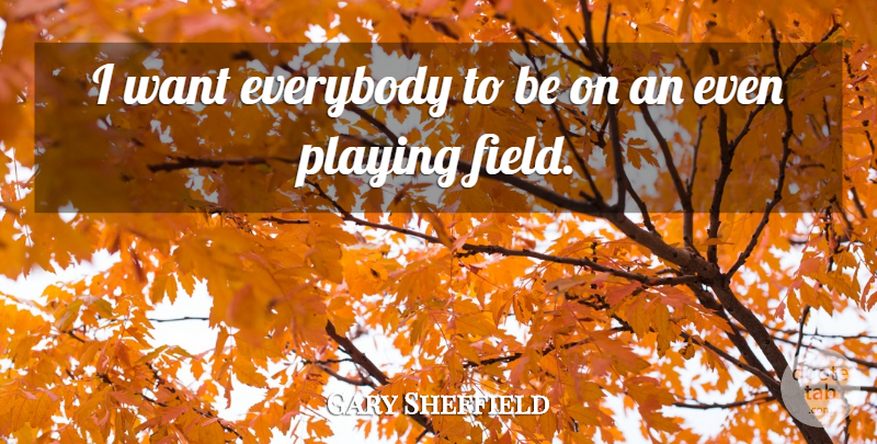 Gary Sheffield Quote About Everybody, Playing: I Want Everybody To Be...