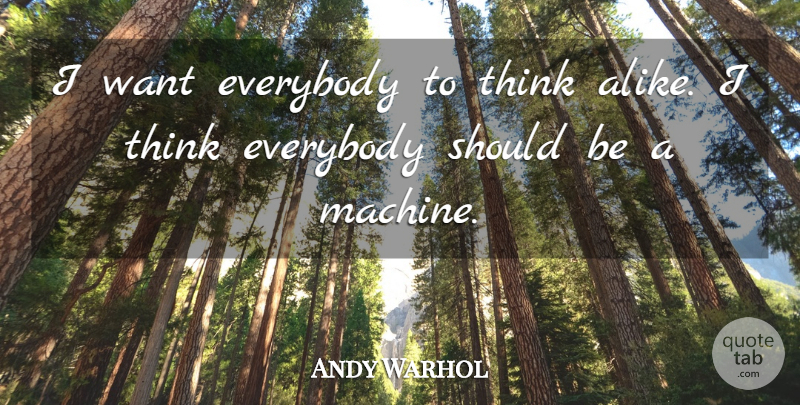Andy Warhol Quote About Thinking, Want, Machines: I Want Everybody To Think...
