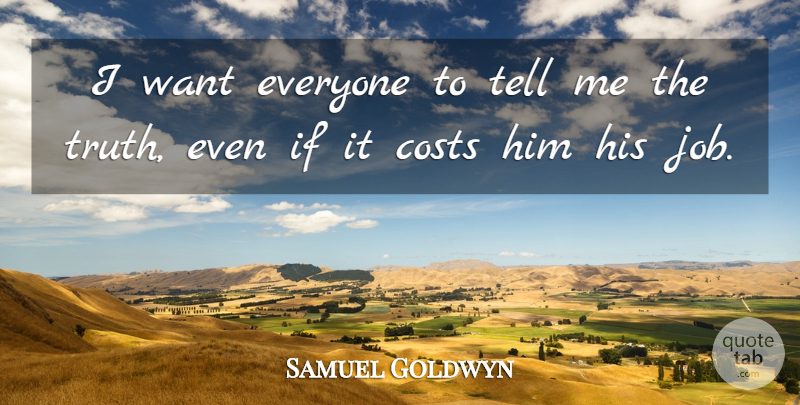Samuel Goldwyn Quote About Jobs, Truth, Want: I Want Everyone To Tell...
