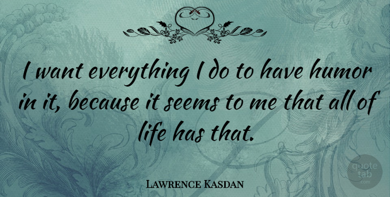 Lawrence Kasdan Quote About Humor, Want, Seems: I Want Everything I Do...