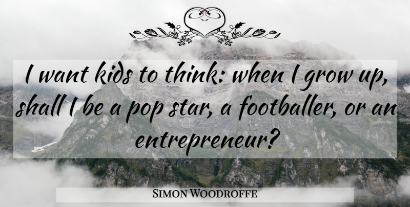 Simon Woodroffe Quote About Grow, Kids, Pop, Shall: I Want Kids To Think...
