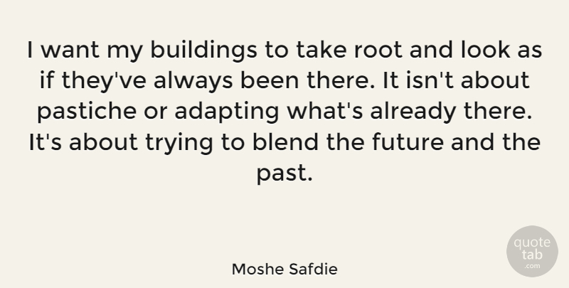 Moshe Safdie Quote About Adapting, Blend, Future, Root, Trying: I Want My Buildings To...