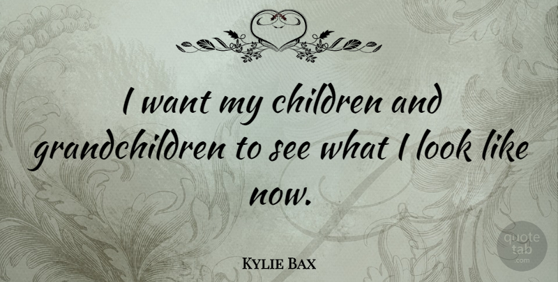 Kylie Bax Quote About Children, Looks, Want: I Want My Children And...
