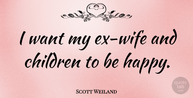 Scott Weiland Quote About Children, Wife, Want: I Want My Ex Wife...