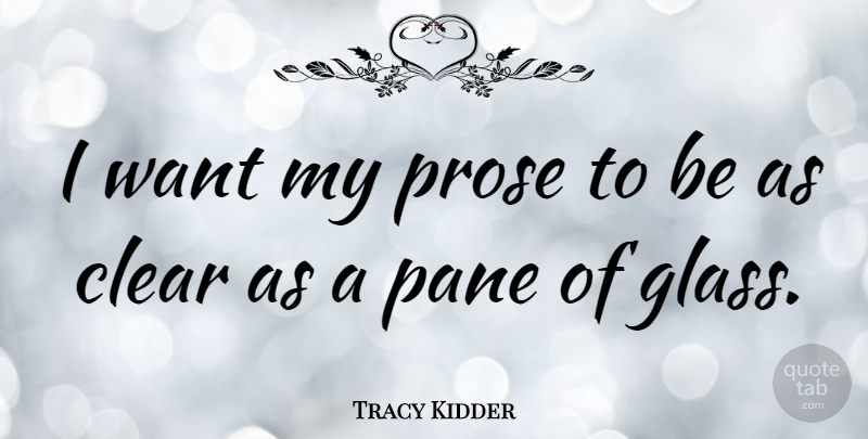 Tracy Kidder Quote About Glasses, Want, Clear: I Want My Prose To...