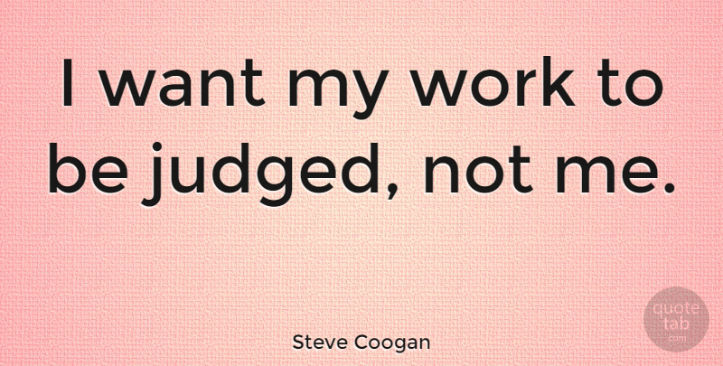 Steve Coogan Quote About Want, Judged: I Want My Work To...