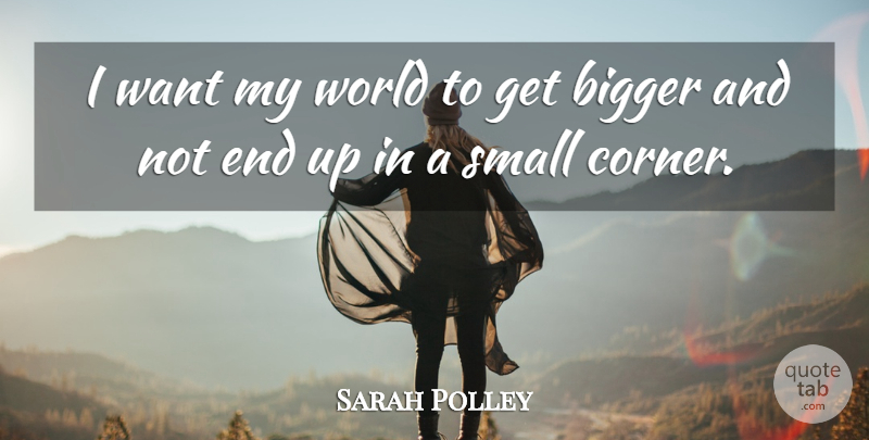 Sarah Polley Quote About World, Want, Bigger: I Want My World To...