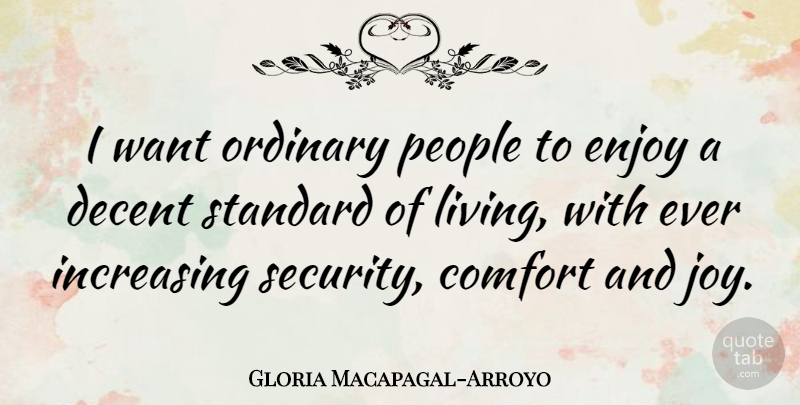 Gloria Macapagal-Arroyo Quote About Comfort And Joy, People, Ordinary: I Want Ordinary People To...
